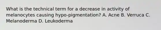 What is the technical term for a decrease in activity of melanocytes causing hypo-pigmentation? A. Acne B. Verruca C. Melanoderma D. Leukoderma