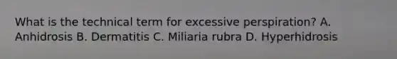 What is the technical term for excessive perspiration? A. Anhidrosis B. Dermatitis C. Miliaria rubra D. Hyperhidrosis