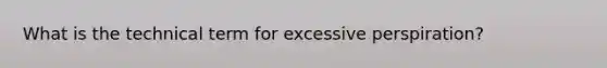 What is the technical term for excessive perspiration?