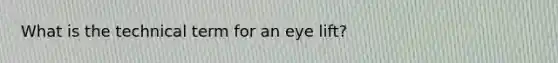 What is the technical term for an eye lift?