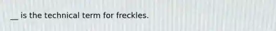 __ is the technical term for freckles.