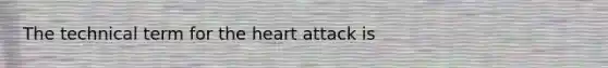 The technical term for the heart attack is