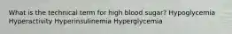 What is the technical term for high blood sugar? Hypoglycemia Hyperactivity Hyperinsulinemia Hyperglycemia