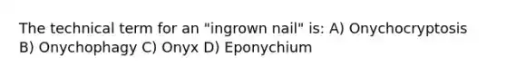 The technical term for an "ingrown nail" is: A) Onychocryptosis B) Onychophagy C) Onyx D) Eponychium