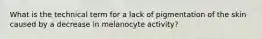 What is the technical term for a lack of pigmentation of the skin caused by a decrease in melanocyte activity?