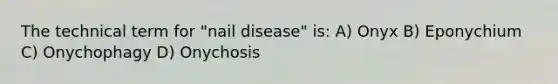 The technical term for "nail disease" is: A) Onyx B) Eponychium C) Onychophagy D) Onychosis