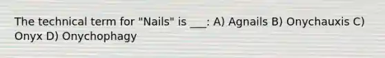 The technical term for "Nails" is ___: A) Agnails B) Onychauxis C) Onyx D) Onychophagy