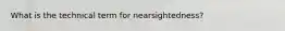 What is the technical term for nearsightedness?