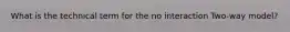 What is the technical term for the no interaction Two-way model?