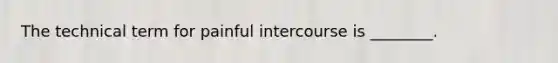 The technical term for painful intercourse is ________.