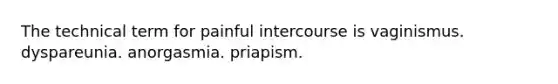 The technical term for painful intercourse is vaginismus. dyspareunia. anorgasmia. priapism.