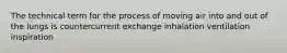 The technical term for the process of moving air into and out of the lungs is countercurrent exchange inhalation ventilation inspiration