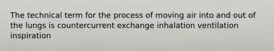 The technical term for the process of moving air into and out of the lungs is countercurrent exchange inhalation ventilation inspiration