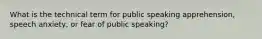 What is the technical term for public speaking apprehension, speech anxiety, or fear of public speaking?