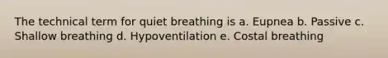 The technical term for quiet breathing is a. Eupnea b. Passive c. Shallow breathing d. Hypoventilation e. Costal breathing