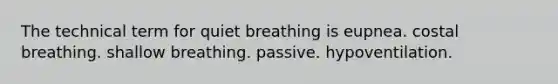 The technical term for quiet breathing is eupnea. costal breathing. shallow breathing. passive. hypoventilation.