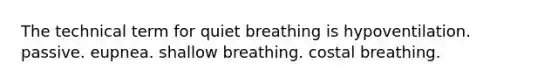 The technical term for quiet breathing is hypoventilation. passive. eupnea. shallow breathing. costal breathing.