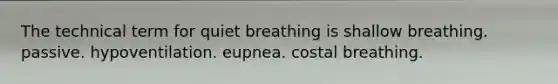 The technical term for quiet breathing is shallow breathing. passive. hypoventilation. eupnea. costal breathing.