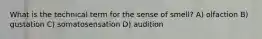 What is the technical term for the sense of smell? A) olfaction B) gustation C) somatosensation D) audition