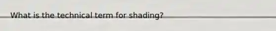 What is the technical term for shading?