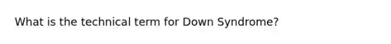 What is the technical term for Down Syndrome?