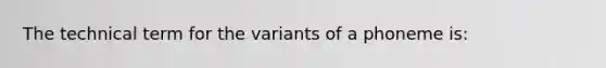 The technical term for the variants of a phoneme is: