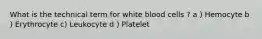 What is the technical term for white blood cells ? a ) Hemocyte b ) Erythrocyte c) Leukocyte d ) Platelet