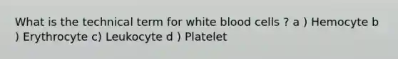 What is the technical term for white blood cells ? a ) Hemocyte b ) Erythrocyte c) Leukocyte d ) Platelet