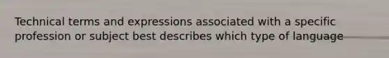 Technical terms and expressions associated with a specific profession or subject best describes which type of language