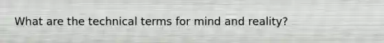 What are the technical terms for mind and reality?