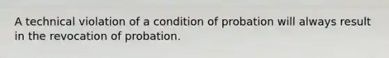 A technical violation of a condition of probation will always result in the revocation of probation.