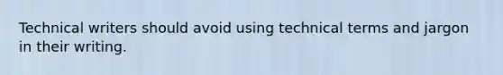 Technical writers should avoid using technical terms and jargon in their writing.