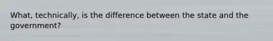 What, technically, is the difference between the state and the government?