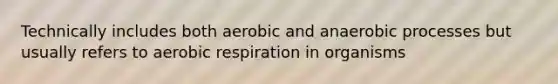 Technically includes both aerobic and anaerobic processes but usually refers to aerobic respiration in organisms