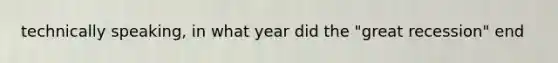 technically speaking, in what year did the "great recession" end