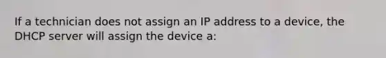 If a technician does not assign an IP address to a device, the DHCP server will assign the device a: