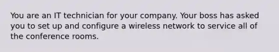 You are an IT technician for your company. Your boss has asked you to set up and configure a wireless network to service all of the conference rooms.