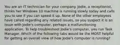 You are an IT technician for your company. Jodie, a receptionist, thinks her Windows 10 machine is running slowly today and calls you to see if you can speed it up. None of the other employees have called regarding any related issues, so you suspect it is an issue with Jodie's computer, perhaps a malfunctioning application. To help troubleshoot Jodie's computer, you run Task Manager. Which of the following tabs would be the MOST helpful for getting an overall view of how Jodie's computer is running?