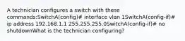 A technician configures a switch with these commands:SwitchA(config)# interface vlan 1SwitchA(config-if)# ip address 192.168.1.1 255.255.255.0SwitchA(config-if)# no shutdownWhat is the technician configuring?