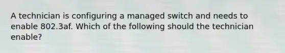 A technician is configuring a managed switch and needs to enable 802.3af. Which of the following should the technician enable?