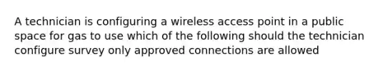 A technician is configuring a wireless access point in a public space for gas to use which of the following should the technician configure survey only approved connections are allowed