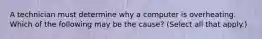 A technician must determine why a computer is overheating. Which of the following may be the cause? (Select all that apply.)