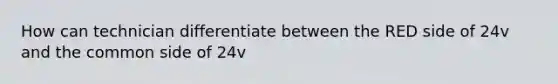 How can technician differentiate between the RED side of 24v and the common side of 24v