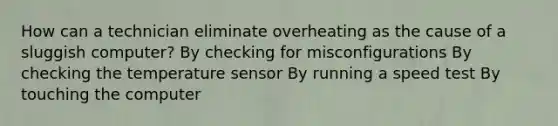 How can a technician eliminate overheating as the cause of a sluggish computer? By checking for misconfigurations By checking the temperature sensor By running a speed test By touching the computer