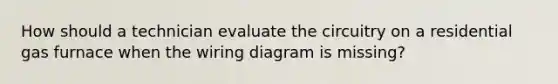 How should a technician evaluate the circuitry on a residential gas furnace when the wiring diagram is missing?