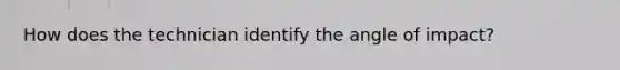 How does the technician identify the angle of impact?