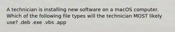 A technician is installing new software on a macOS computer. Which of the following file types will the technician MOST likely use? .deb .exe .vbs .app