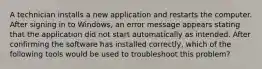 A technician installs a new application and restarts the computer. After signing in to Windows, an error message appears stating that the application did not start automatically as intended. After confirming the software has installed correctly, which of the following tools would be used to troubleshoot this problem?