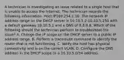 A technician is investigating an issue related to a single host that is unable to access the Internet. The technician records the following information: Host IP169.254.1.10. The network IP address range on the DHCP server is 10.10.5.2-10.10.5.250 with a default gateway 10.10.5.1 and a DNS of 8.8.8.8. Which of the following should the technician perform to troubleshoot the issue? A. Change the IP scope on the DHCP server to a public IP address range. B. Perform a traceroute command to identify the router that is not functioning. C. Verify the host has physical connectivity and is on the correct VLAN. D. Configure the DNS address in the DHCP scope to a 10.10.5.0/24 address.