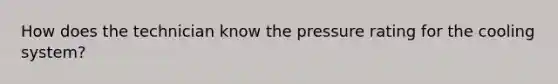 How does the technician know the pressure rating for the cooling​ system?